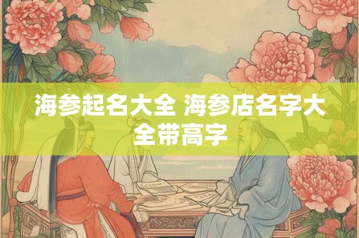 海参起名大全 海参店名字大全带高字