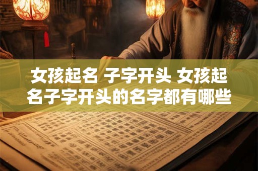 女孩起名 子字开头 女孩起名子字开头的名字都有哪些