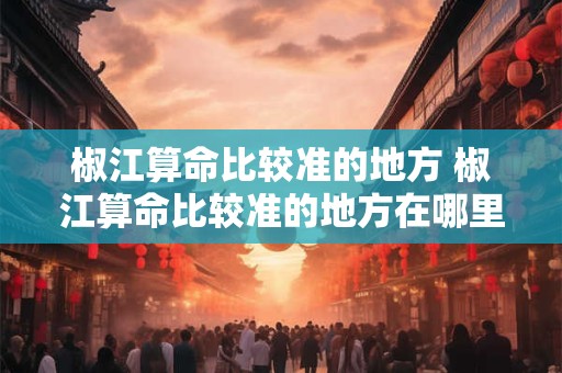 椒江算命比较准的地方 椒江算命比较准的地方在哪里