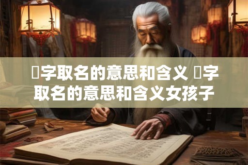 玙字取名的意思和含义 玙字取名的意思和含义女孩子