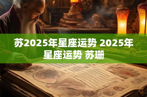 苏2025年星座运势 2025年星座运势 苏珊