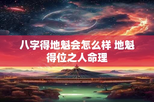 八字得地魁会怎么样 地魁得位之人命理