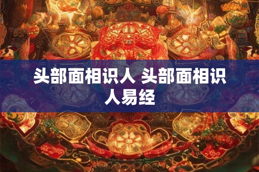 头部面相识人 头部面相识人易经