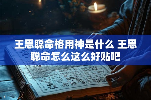 王思聪命格用神是什么 王思聪命怎么这么好贴吧