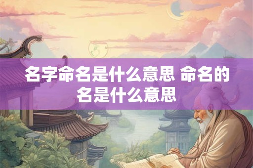 名字命名是什么意思 命名的名是什么意思