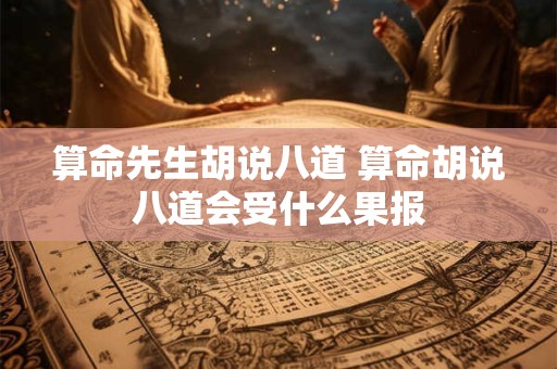 算命先生胡说八道 算命胡说八道会受什么果报