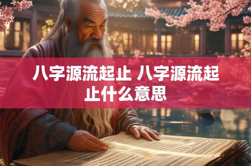 八字源流起止 八字源流起止什么意思