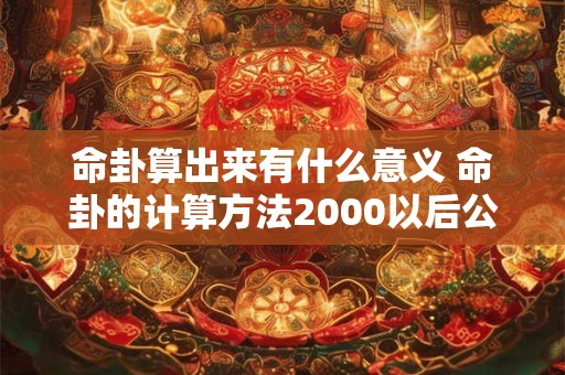 命卦算出来有什么意义 命卦的计算方法2000以后公式
