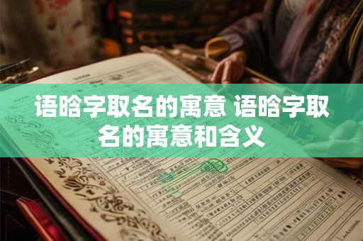 语晗字取名的寓意 语晗字取名的寓意和含义