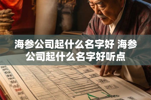 海参公司起什么名字好 海参公司起什么名字好听点