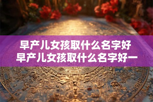 早产儿女孩取什么名字好 早产儿女孩取什么名字好一点