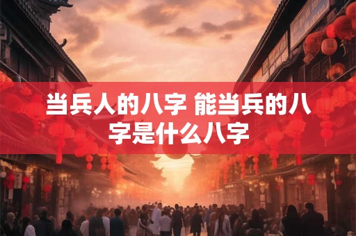 当兵人的八字 能当兵的八字是什么八字