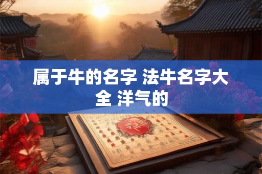 属于牛的名字 法牛名字大全 洋气的