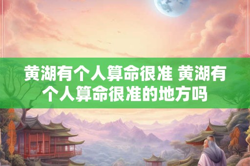黄湖有个人算命很准 黄湖有个人算命很准的地方吗