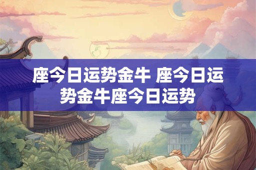 座今日运势金牛 座今日运势金牛座今日运势