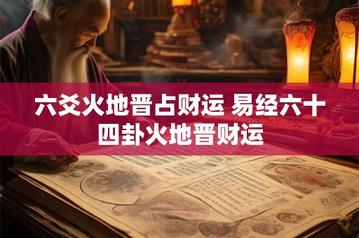 六爻火地晋占财运 易经六十四卦火地晋财运