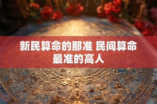 新民算命的那准 民间算命最准的高人