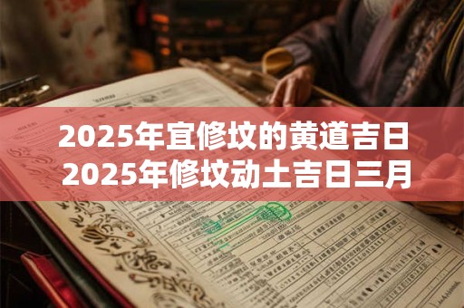 2025年宜修坟的黄道吉日 2025年修坟动土吉日三月份