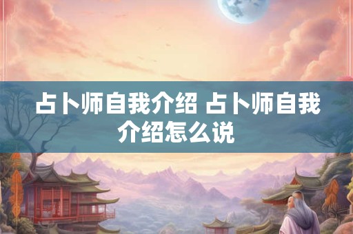 占卜师自我介绍 占卜师自我介绍怎么说