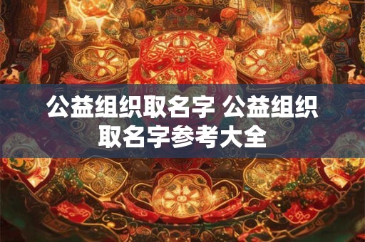 公益组织取名字 公益组织取名字参考大全