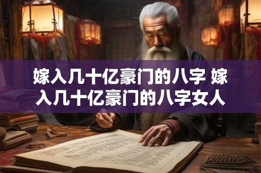 嫁入几十亿豪门的八字 嫁入几十亿豪门的八字女人