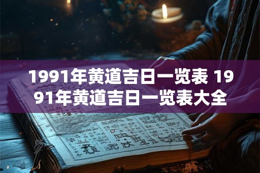 1991年黄道吉日一览表 1991年黄道吉日一览表大全
