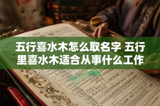 五行喜水木怎么取名字 五行里喜水木适合从事什么工作