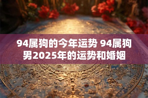 94属狗的今年运势 94属狗男2026年的运势和婚姻