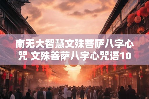南无大智慧文殊菩萨八字心咒 文殊菩萨八字心咒语108遍