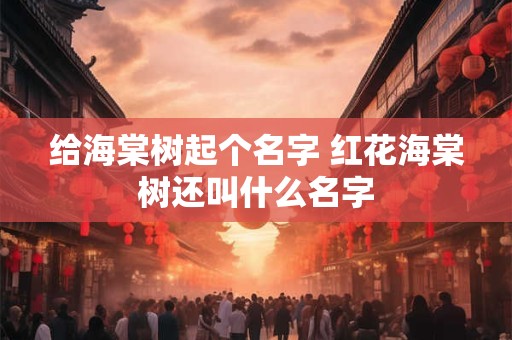 给海棠树起个名字 红花海棠树还叫什么名字