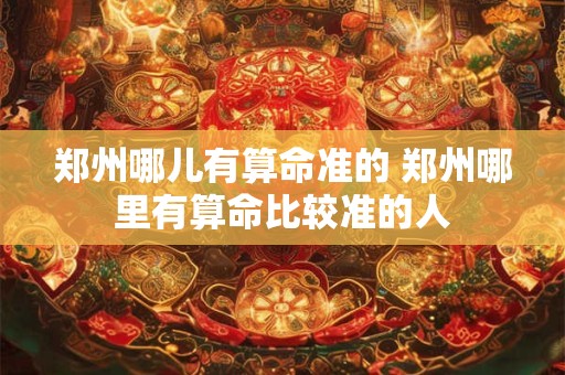 郑州哪儿有算命准的 郑州哪里有算命比较准的人