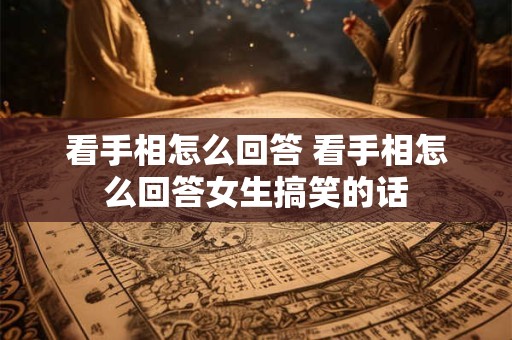 看手相怎么回答 看手相怎么回答女生搞笑的话