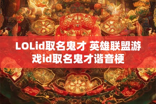 LOLid取名鬼才 英雄联盟游戏id取名鬼才谐音梗