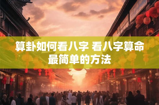 算卦如何看八字 看八字算命最简单的方法