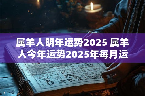 属羊人明年运势2025 属羊人今年运势2025年每月运势
