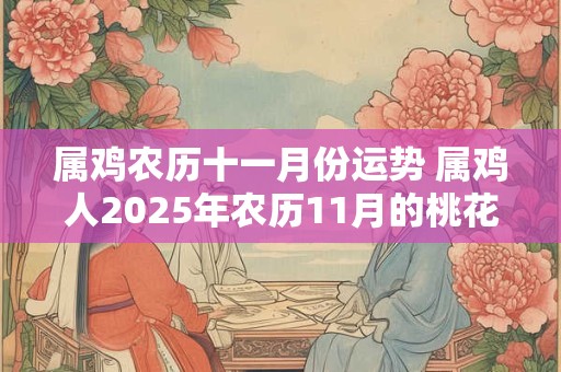 属鸡农历十一月份运势 属鸡人2025年农历11月的桃花运