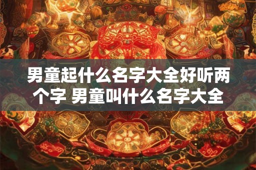 男童起什么名字大全好听两个字 男童叫什么名字大全