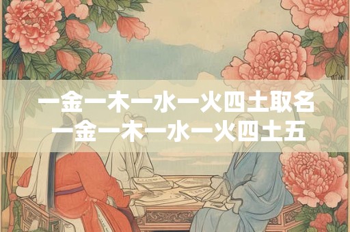 一金一木一水一火四土取名 一金一木一水一火四土五行土偏旺 亦制之泄之