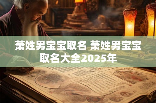 萧姓男宝宝取名 萧姓男宝宝取名大全2025年