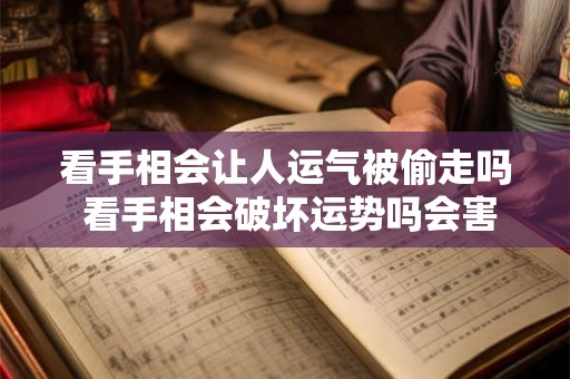 看手相会让人运气被偷走吗 看手相会破坏运势吗会害人吗