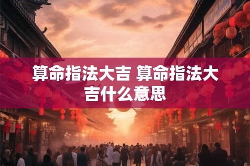算命指法大吉 算命指法大吉什么意思