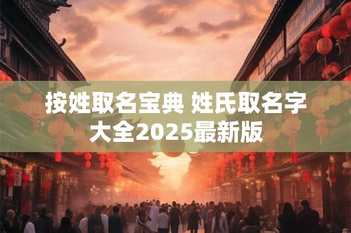 按姓取名宝典 姓氏取名字大全2025最新版