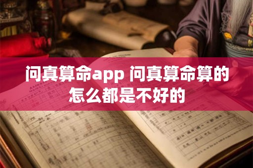 问真算命app 问真算命算的怎么都是不好的