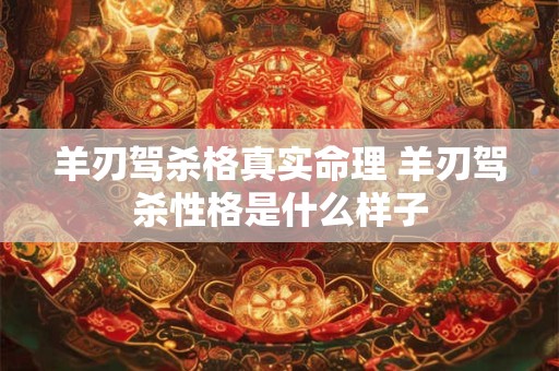 羊刃驾杀格真实命理 羊刃驾杀性格是什么样子