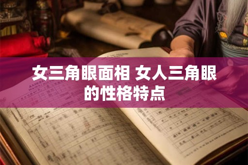 女三角眼面相 女人三角眼的性格特点