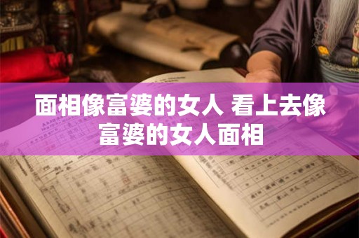 面相像富婆的女人 看上去像富婆的女人面相
