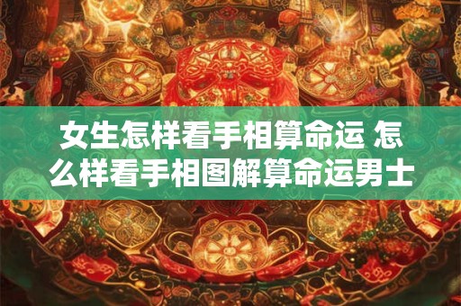 女生怎样看手相算命运 怎么样看手相图解算命运男士