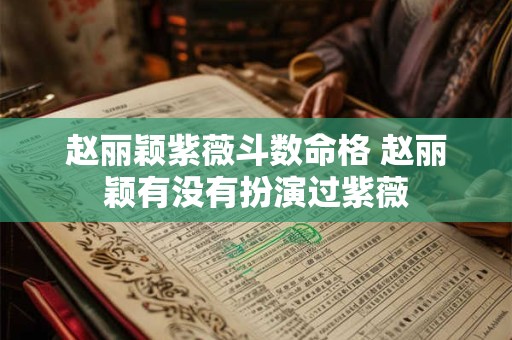 赵丽颖紫薇斗数命格 赵丽颖有没有扮演过紫薇