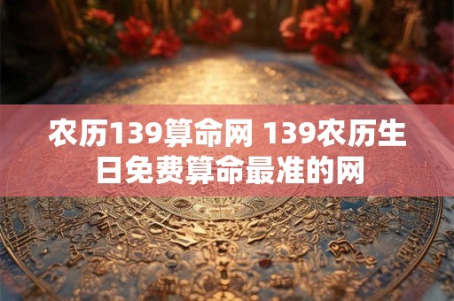 农历139算命网 139农历生日免费算命最准的网