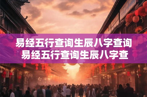易经五行查询生辰八字查询 易经五行查询生辰八字查询吉凶